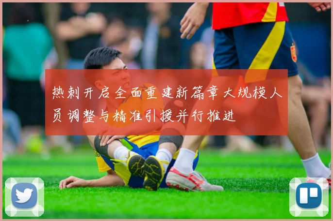 热刺开启全面重建新篇章大规模人员调整与精准引援并行推进